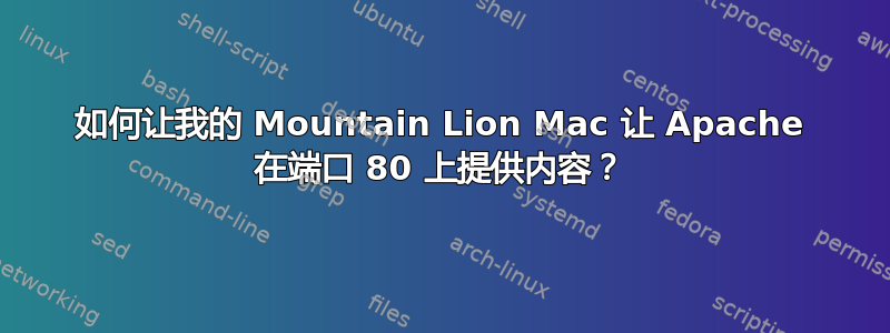 如何让我的 Mountain Lion Mac 让 Apache 在端口 80 上提供内容？