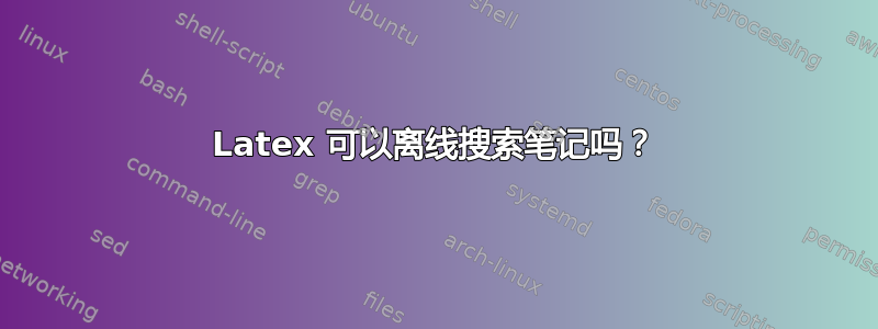 Latex 可以离线搜索笔记吗？