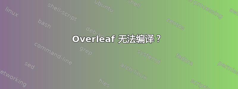 Overleaf 无法编译？