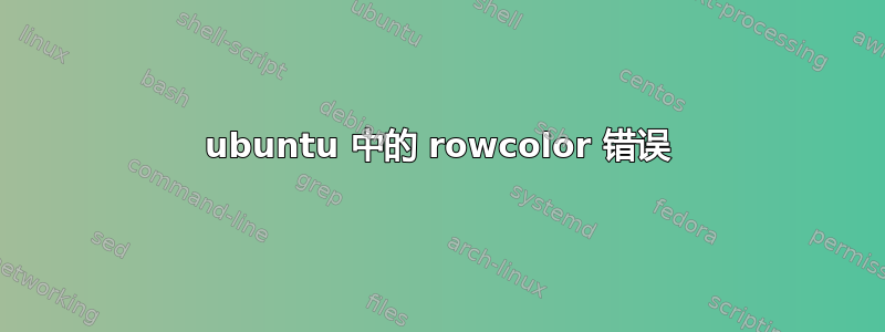 ubuntu 中的 rowcolor 错误