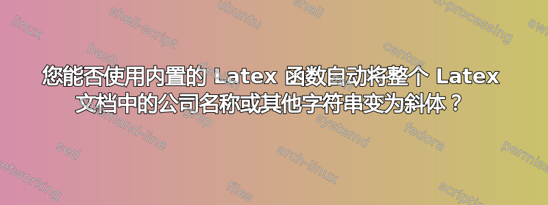 您能否使用内置的 Latex 函数自动将整个 Latex 文档中的公司名称或其他字符串变为斜体？