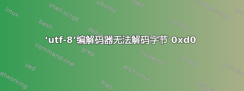 ‘utf-8’编解码器无法解码字节 0xd0