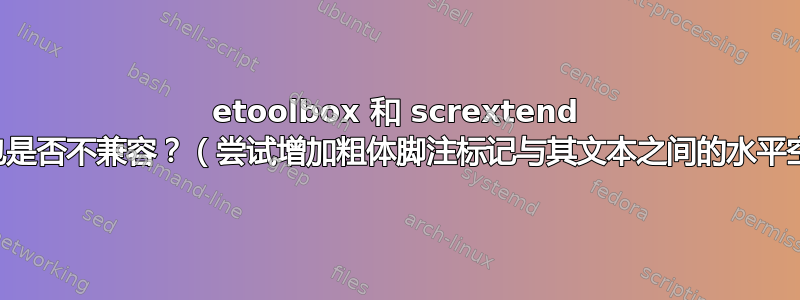 etoolbox 和 scrextend 软件包是否不兼容？（尝试增加粗体脚注标记与其文本之间的水平空间）