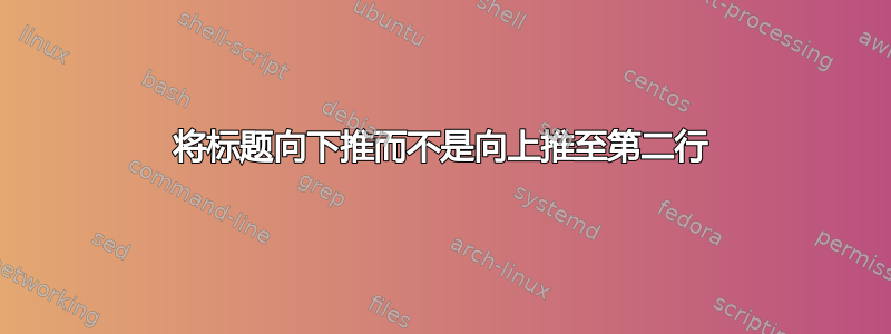 将标题向下推而不是向上推至第二行