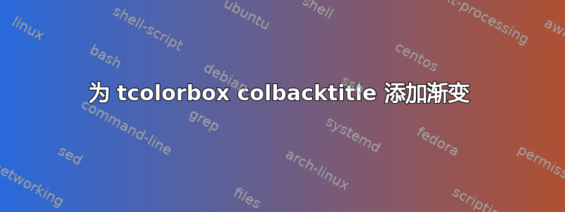 为 tcolorbox colbacktitle 添加渐变