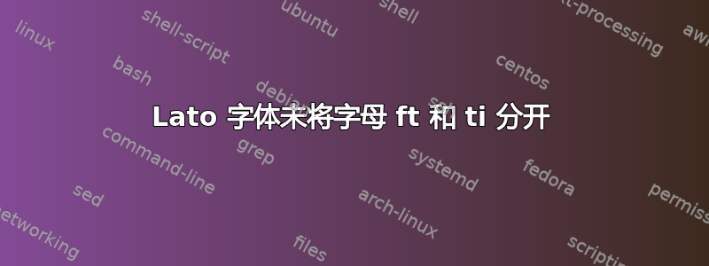 Lato 字体未将字母 ft 和 ti 分开