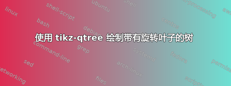 使用 tikz-qtree 绘制带有旋转叶子的树