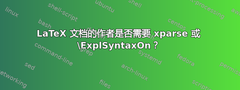 LaTeX 文档的作者是否需要 xparse 或 \ExplSyntaxOn？