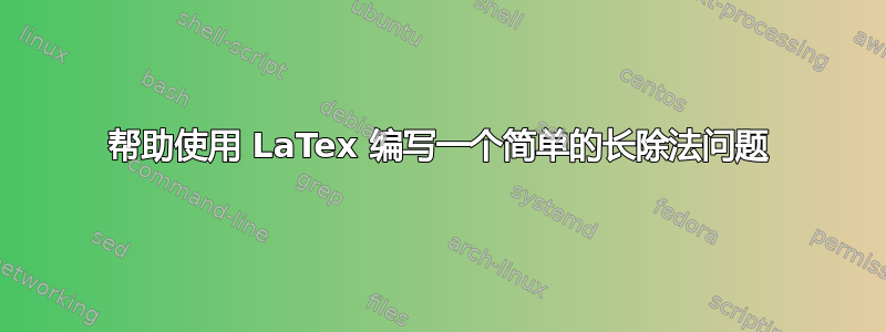 帮助使用 LaTex 编写一个简单的长除法问题