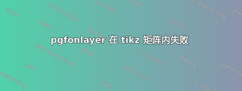 pgfonlayer 在 tikz 矩阵内失败