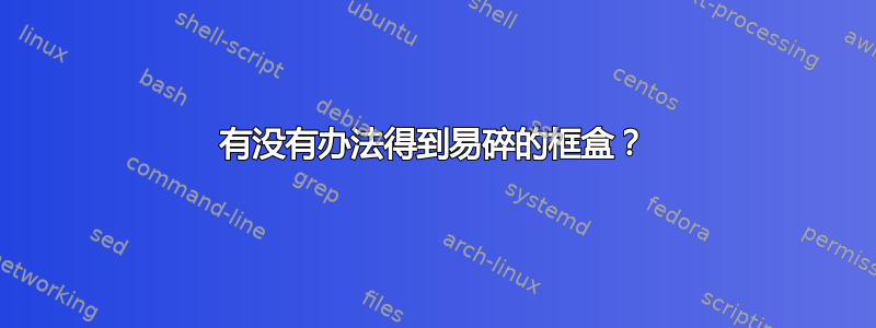 有没有办法得到易碎的框盒？