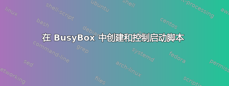 在 BusyBox 中创建和控制启动脚本