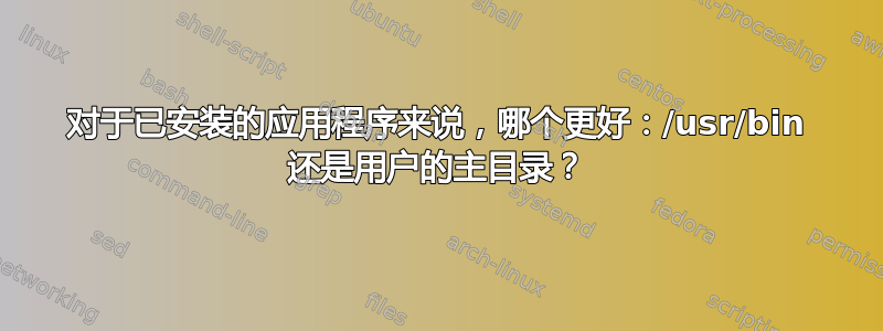 对于已安装的应用程序来说，哪个更好：/usr/bin 还是用户的主目录？