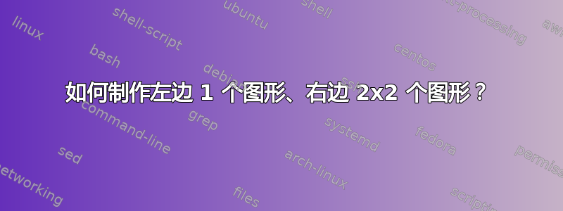 如何制作左边 1 个图形、右边 2x2 个图形？