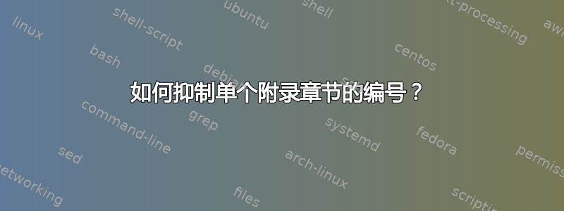 如何抑制单个附录章节的编号？