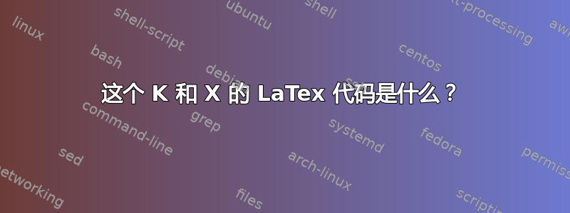 这个 K 和 X 的 LaTex 代码是什么？