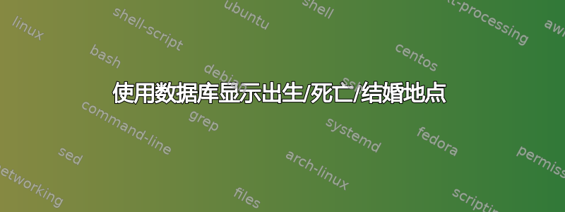 使用数据库显示出生/死亡/结婚地点