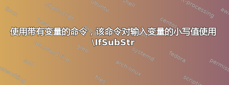 使用带有变量的命令，该命令对输入变量的小写值使用 \IfSubStr