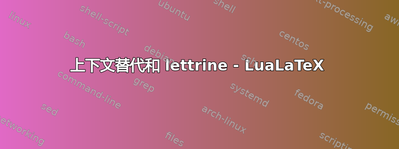 上下文替代和 lettrine - LuaLaTeX