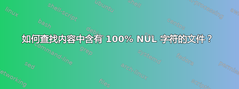 如何查找内容中含有 100% NUL 字符的文件？