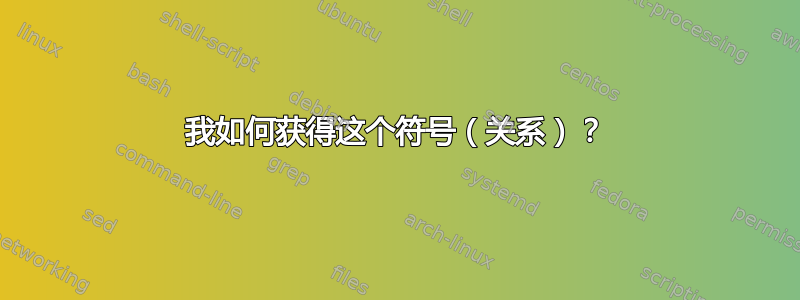 我如何获得这个符号（关系）？