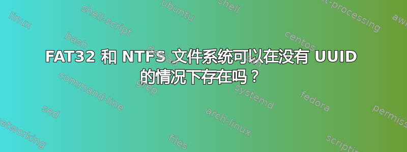 FAT32 和 NTFS 文件系统可以在没有 UUID 的情况下存在吗？