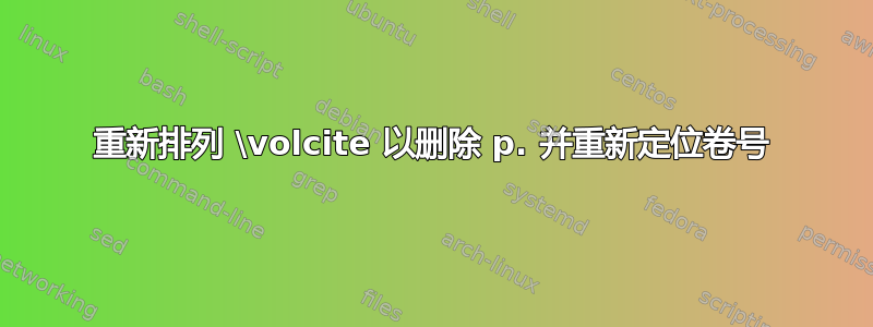 重新排列 \volcite 以删除 p. 并重新定位卷号