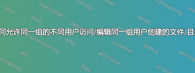 如何允许同一组的不同用户访问/编辑同一组用户创建的文件/目录