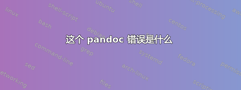 这个 pandoc 错误是什么