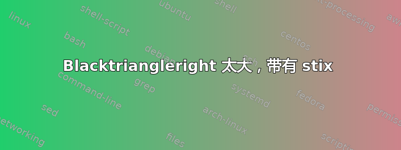 Blacktriangleright 太大，带有 stix