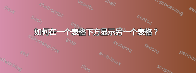 如何在一个表格下方显示另一个表格？