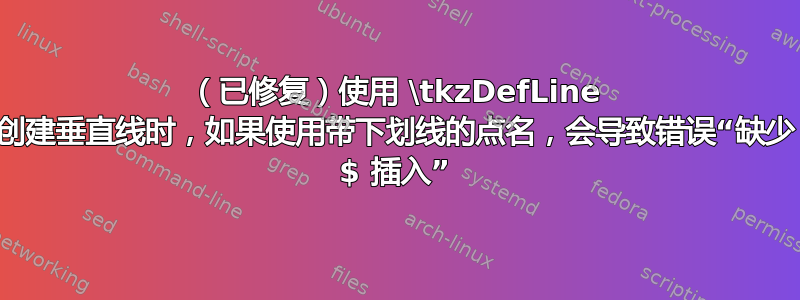 （已修复）使用 \tkzDefLine 创建垂直线时，如果使用带下划线的点名，会导致错误“缺少 $ 插入”