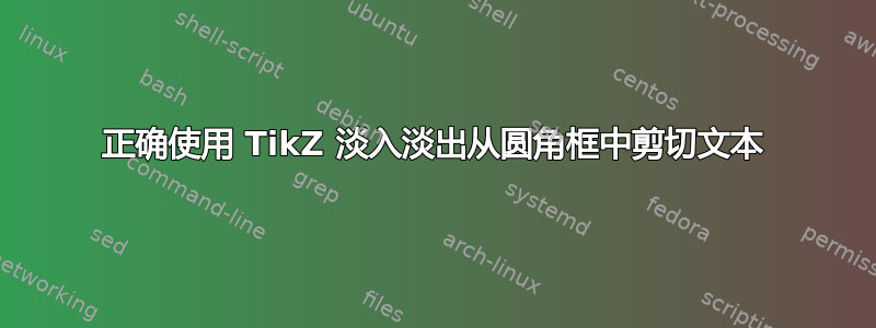 正确使用 TikZ 淡入淡出从圆角框中剪切文本