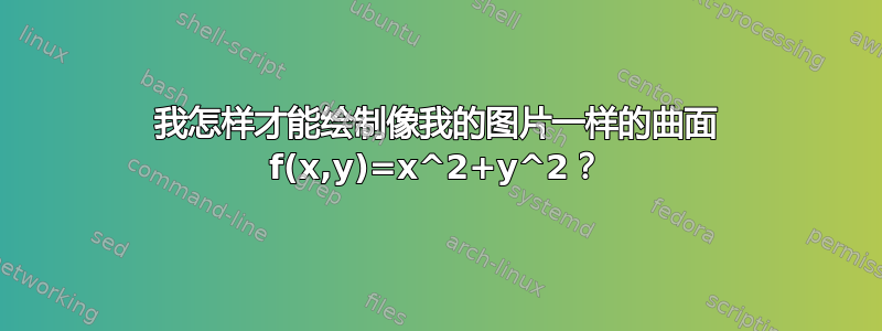 我怎样才能绘制像我的图片一样的曲面 f(x,y)=x^2+y^2？