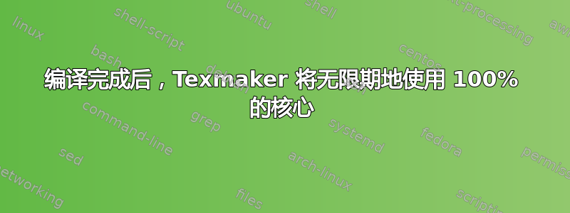 编译完成后，Texmaker 将无限期地使用 100% 的核心