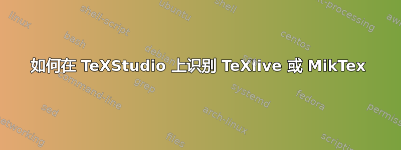 如何在 TeXStudio 上识别 TeXlive 或 MikTex