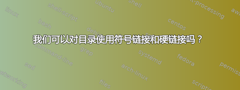 我们可以对目录使用符号链接和硬链接吗？