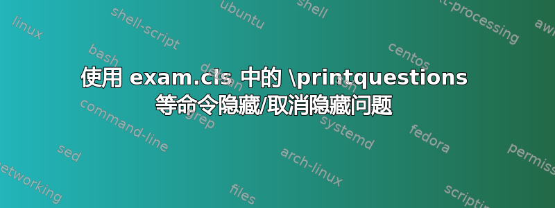 使用 exam.cls 中的 \printquestions 等命令隐藏/取消隐藏问题