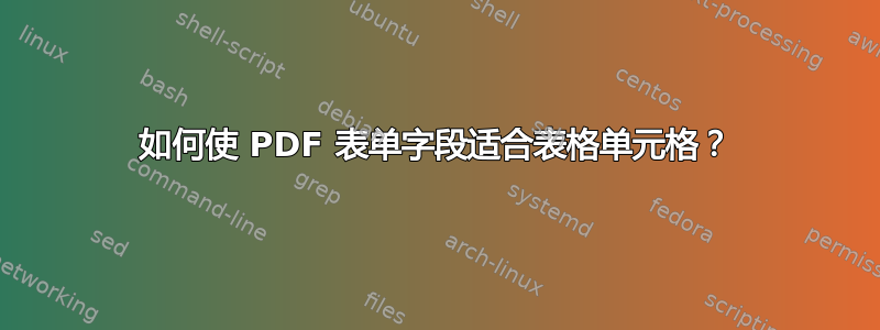 如何使 PDF 表单字段适合表格单元格？