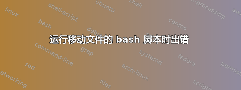 运行移动文件的 bash 脚本时出错