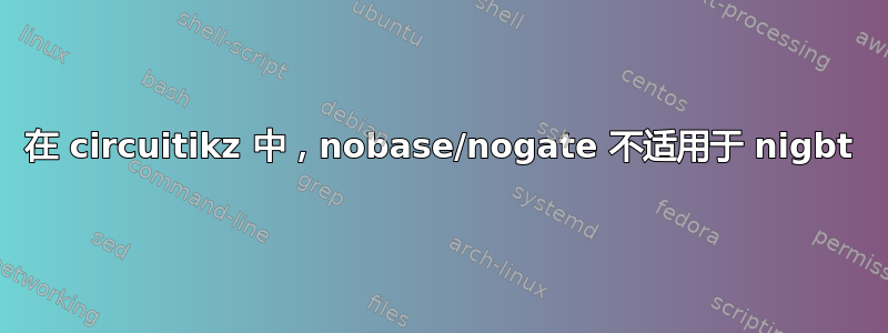 在 circuitikz 中，nobase/nogate 不适用于 nigbt