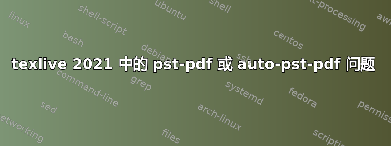 texlive 2021 中的 pst-pdf 或 auto-pst-pdf 问题