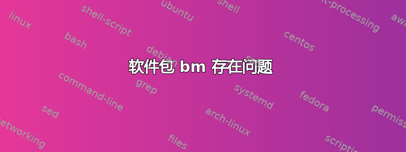 软件包 bm 存在问题