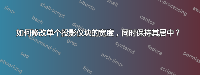 如何修改单个投影仪块的宽度，同时保持其居中？