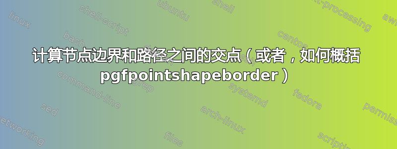 计算节点边界和路径之间的交点（或者，如何概括 pgfpointshapeborder）