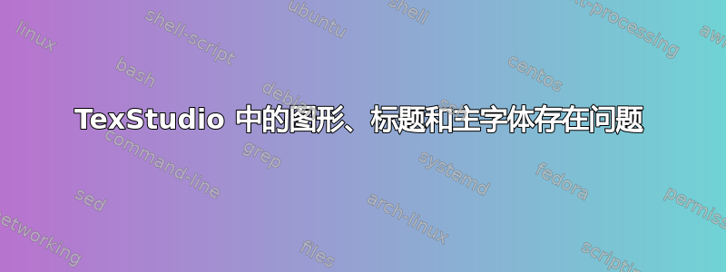 TexStudio 中的图形、标题和主字体存在问题