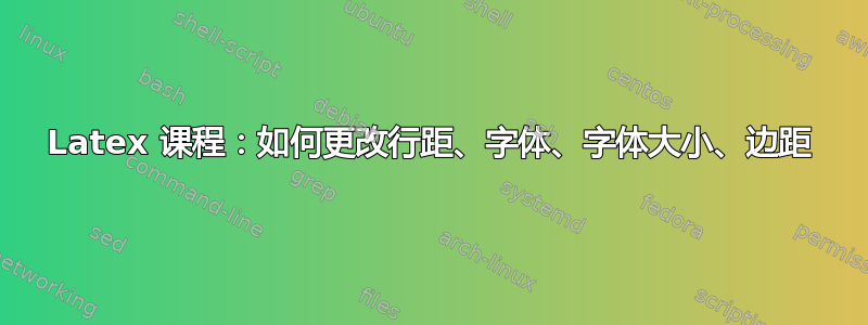 Latex 课程：如何更改行距、字体、字体大小、边距