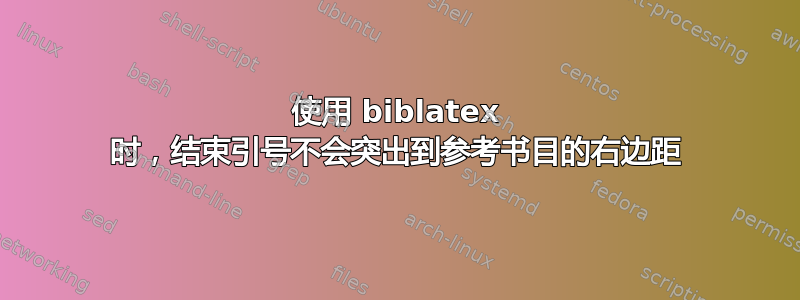 使用 biblatex 时，结束引号不会突出到参考书目的右边距