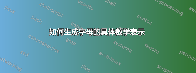 如何生成字母的具体数学表示