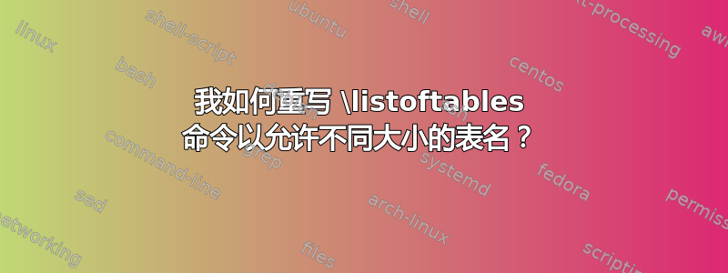 我如何重写 \listoftables 命令以允许不同大小的表名？